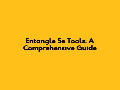 Entangle 5e Tools: A Comprehensive Guide