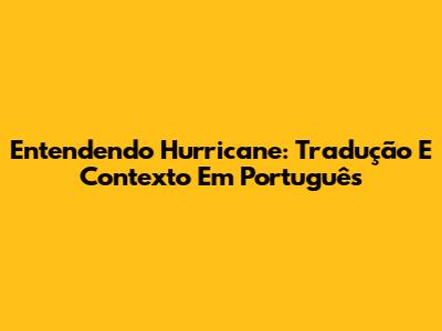 Entendendo Hurricane: Tradução E Contexto Em Português