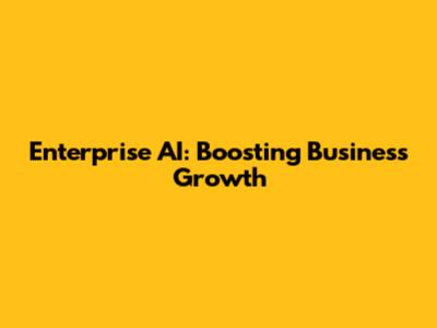 Enterprise AI: Boosting Business Growth