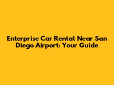 Enterprise Car Rental Near San Diego Airport: Your Guide