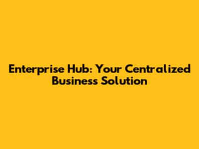 Enterprise Hub: Your Centralized Business Solution