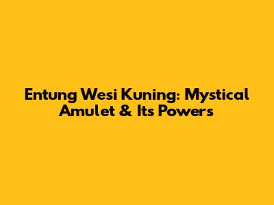 Entung Wesi Kuning: Mystical Amulet & Its Powers