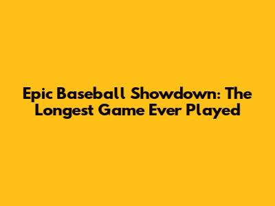 Epic Baseball Showdown: The Longest Game Ever Played