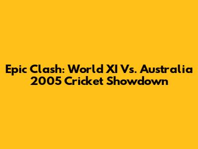 Epic Clash: World XI Vs. Australia 2005 Cricket Showdown