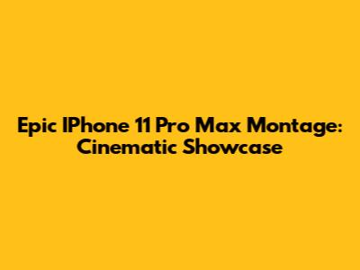 Epic IPhone 11 Pro Max Montage: Cinematic Showcase