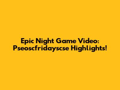Epic Night Game Video: Pseoscfridayscse Highlights!