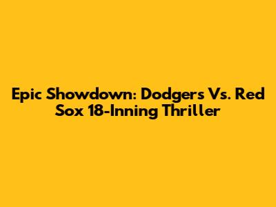 Epic Showdown: Dodgers Vs. Red Sox 18-Inning Thriller