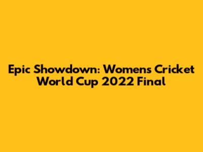 Epic Showdown: Women's Cricket World Cup 2022 Final