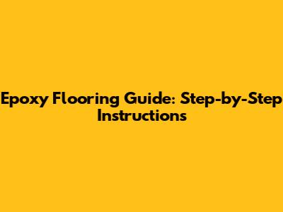 Epoxy Flooring Guide: Step-by-Step Instructions