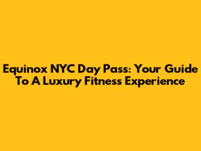 Equinox NYC Day Pass: Your Guide To A Luxury Fitness Experience