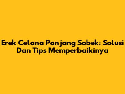 Erek Celana Panjang Sobek: Solusi Dan Tips Memperbaikinya