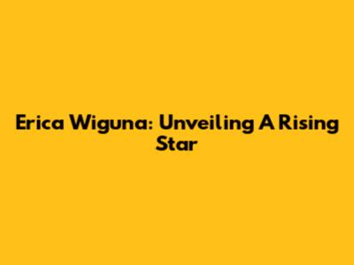Erica Wiguna: Unveiling A Rising Star