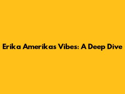 Erika Amerika's Vibes: A Deep Dive