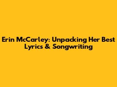 Erin McCarley: Unpacking Her Best Lyrics & Songwriting