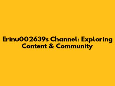 Erinu002639's Channel: Exploring Content & Community