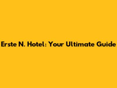 Erste N. Hotel: Your Ultimate Guide