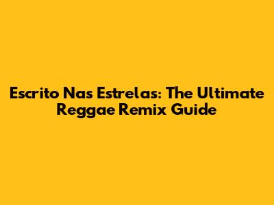 Escrito Nas Estrelas: The Ultimate Reggae Remix Guide