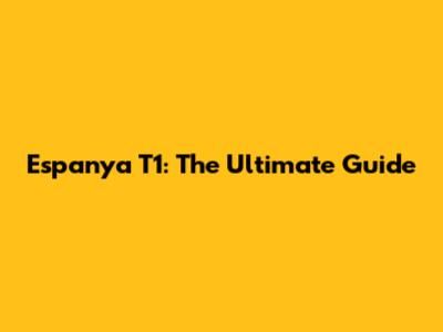 Espanya T1: The Ultimate Guide