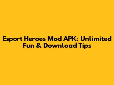 Esport Heroes Mod APK: Unlimited Fun & Download Tips