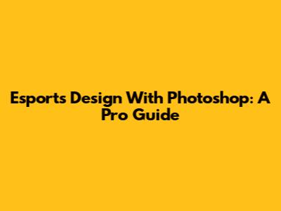 Esports Design With Photoshop: A Pro Guide