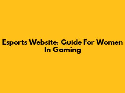 Esports Website: Guide For Women In Gaming