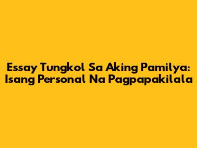 Essay Tungkol Sa Aking Pamilya: Isang Personal Na Pagpapakilala
