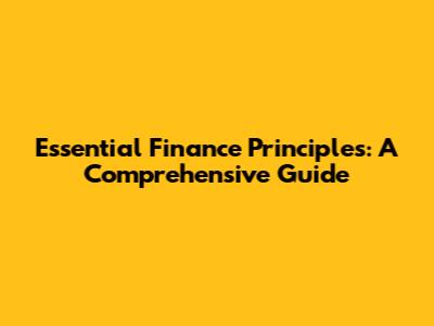 Essential Finance Principles: A Comprehensive Guide