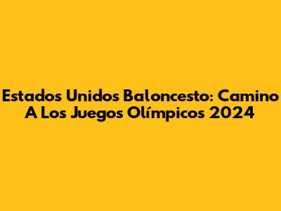 Estados Unidos Baloncesto: Camino A Los Juegos Olímpicos 2024