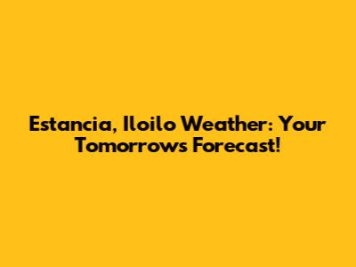 Estancia, Iloilo Weather: Your Tomorrow's Forecast!