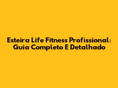 Esteira Life Fitness Profissional: Guia Completo E Detalhado