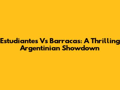 Estudiantes Vs Barracas: A Thrilling Argentinian Showdown