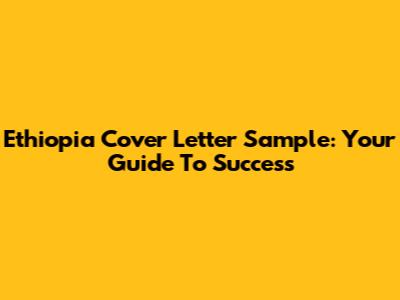 Ethiopia Cover Letter Sample: Your Guide To Success