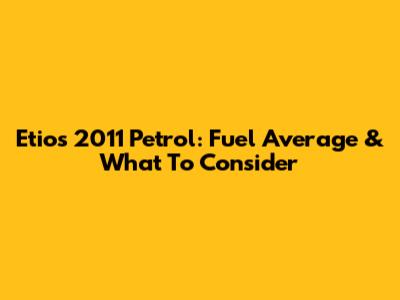 Etios 2011 Petrol: Fuel Average & What To Consider