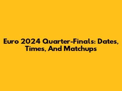Euro 2024 Quarter-Finals: Dates, Times, And Matchups