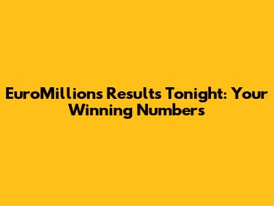 EuroMillions Results Tonight: Your Winning Numbers