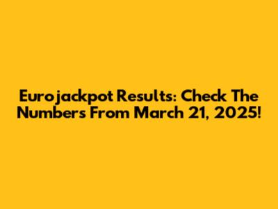 Eurojackpot Results: Check The Numbers From March 21, 2025!