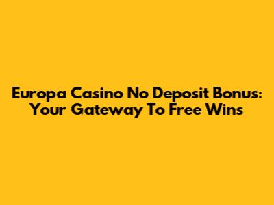 Europa Casino No Deposit Bonus: Your Gateway To Free Wins