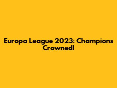 Europa League 2023: Champions Crowned!