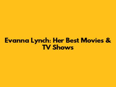 Evanna Lynch: Her Best Movies & TV Shows