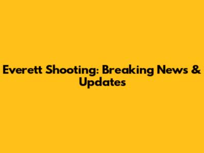 Everett Shooting: Breaking News & Updates