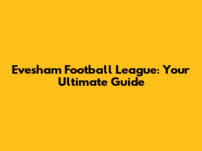 Evesham Football League: Your Ultimate Guide