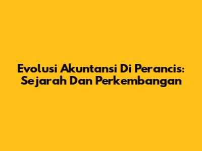 Evolusi Akuntansi Di Perancis: Sejarah Dan Perkembangan