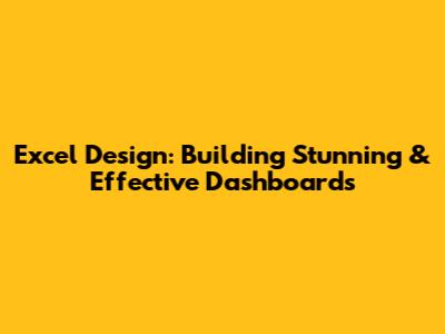 Excel Design: Building Stunning & Effective Dashboards