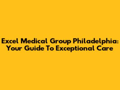 Excel Medical Group Philadelphia: Your Guide To Exceptional Care