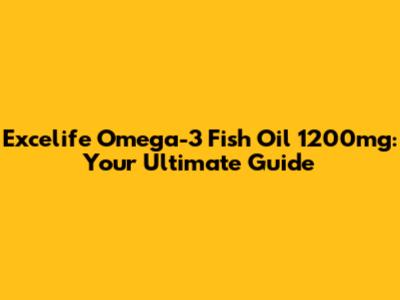 Excelife Omega-3 Fish Oil 1200mg: Your Ultimate Guide
