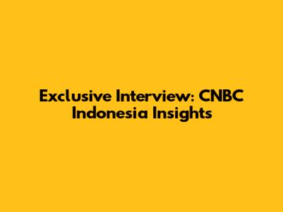 Exclusive Interview: CNBC Indonesia Insights