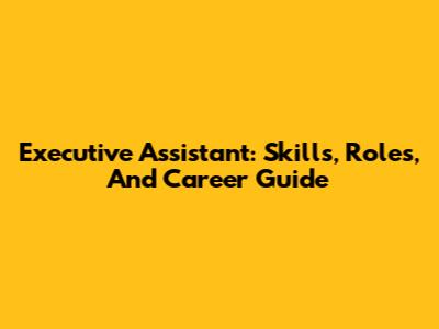Executive Assistant: Skills, Roles, And Career Guide