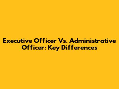 Executive Officer Vs. Administrative Officer: Key Differences