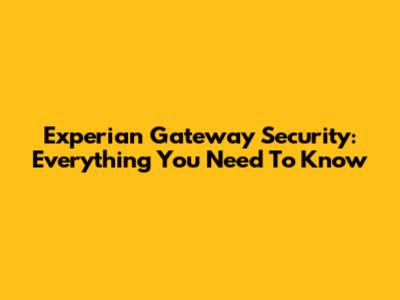 Experian Gateway Security: Everything You Need To Know