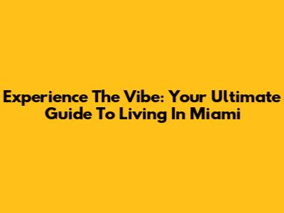 Experience The Vibe: Your Ultimate Guide To Living In Miami
